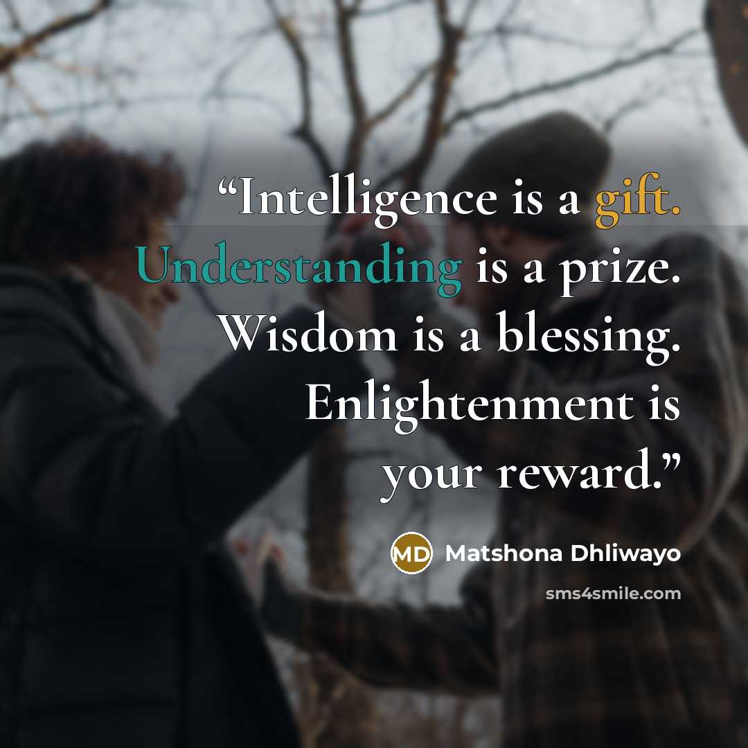 “Intelligence is a gift. Understanding is a prize. Wisdom is a blessing. Enlightenment is your reward.” quote by Matshona Dhliwayo