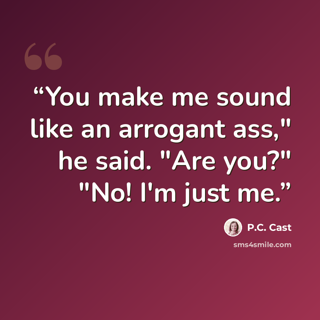 “You make me sound like an arrogant ass," he said. "Are you?" "No! I'm just me.” quote by P.C. Cast