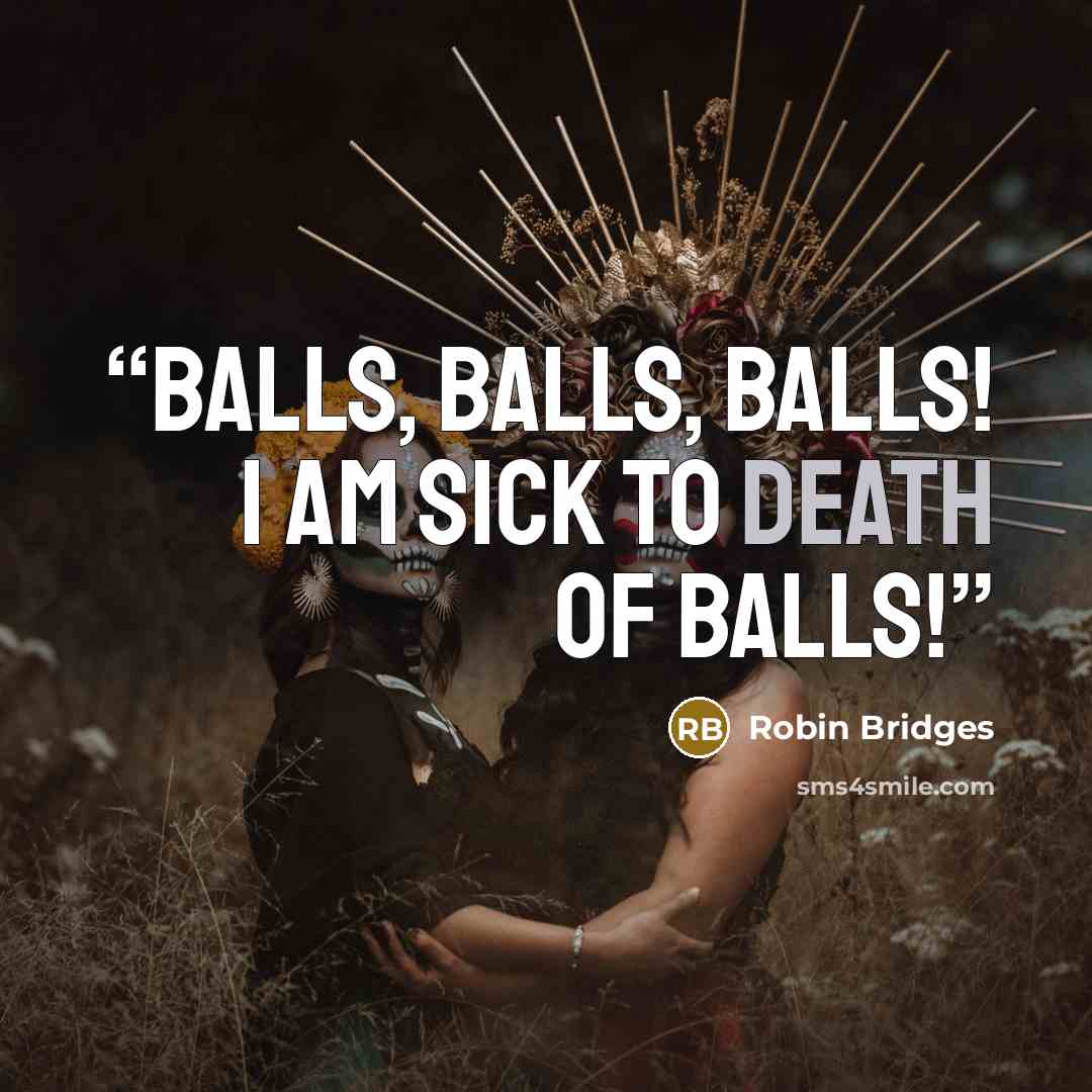 “Balls, balls, balls! I am sick to death of balls!” quote by Robin Bridges