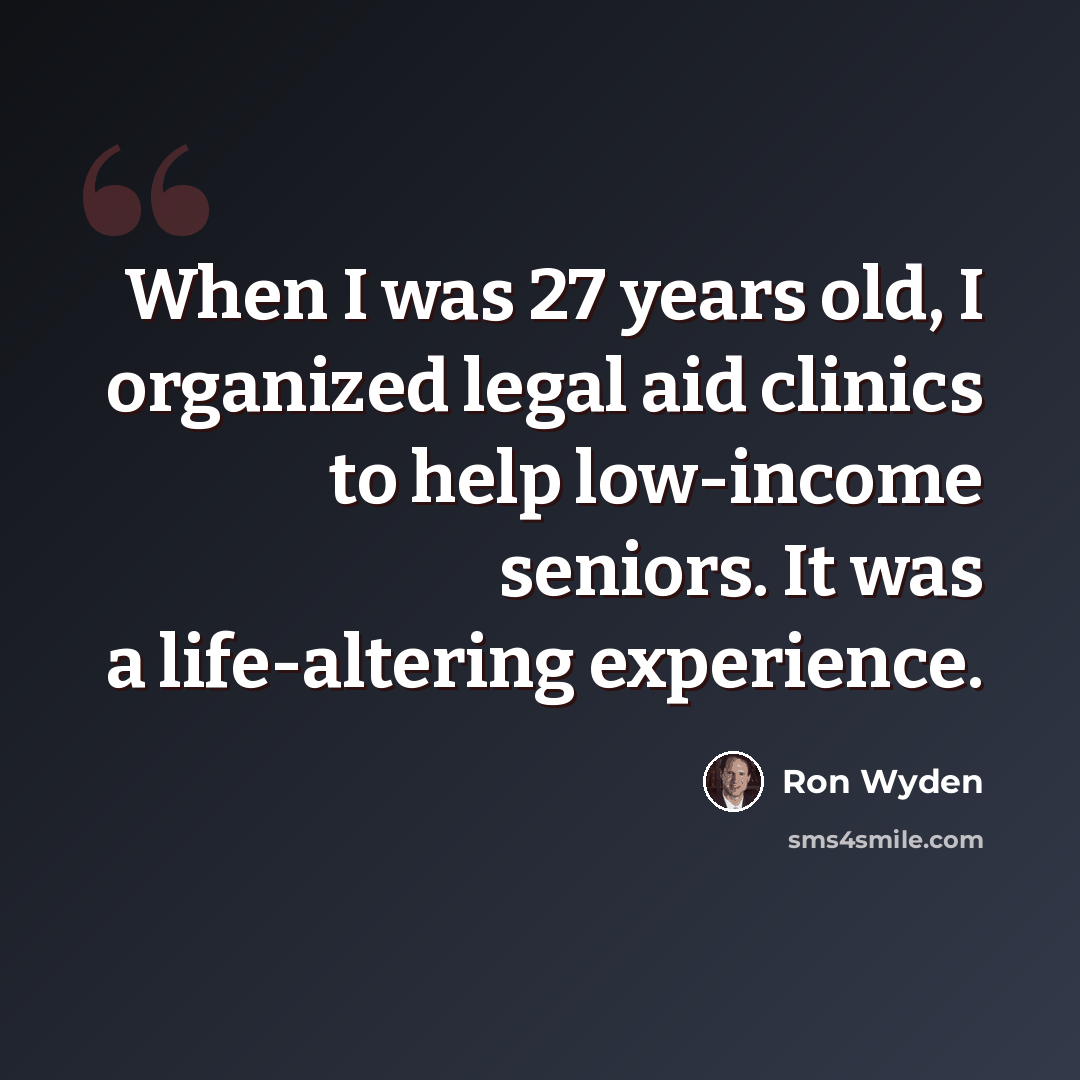 “When I was 27 years old, I organized legal aid clinics to help low-income seniors. It was a life-altering experience.” quote by Ron Wyden