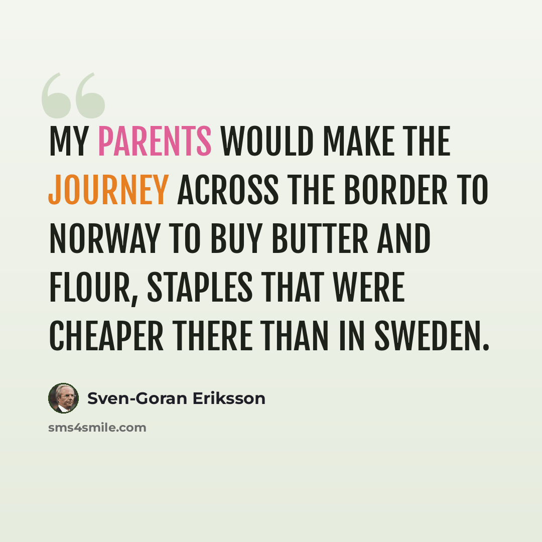 “My parents would make the journey across the border to Norway to buy butter and flour, staples that were cheaper there than in Sweden.” quote by Sven-Goran Eriksson
