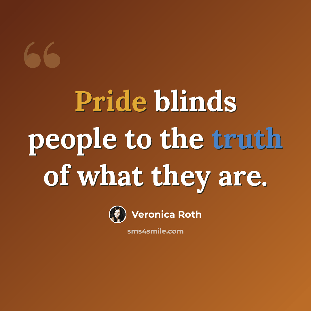 “Pride blinds people to the truth of what they are.” quote by Veronica Roth