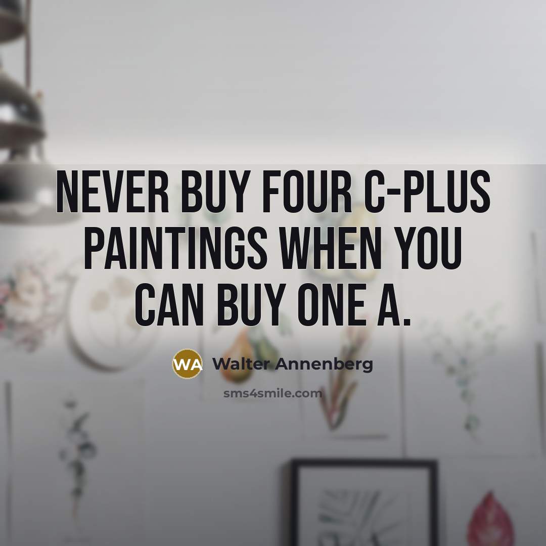 “Never buy four C-plus paintings when you can buy one A.” quote by Walter Annenberg