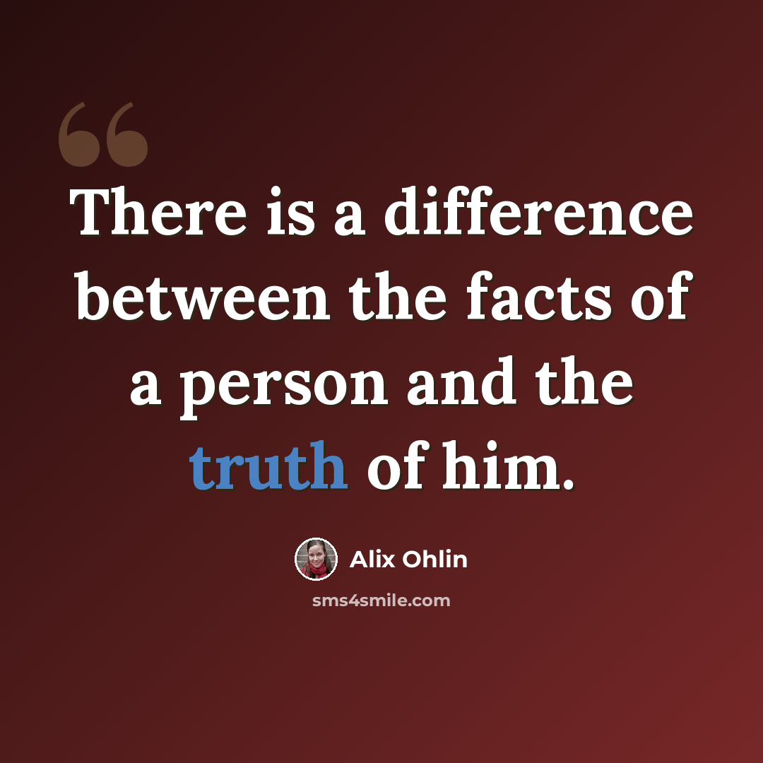 “There is a difference between the facts of a person and the truth of him.” quote by Alix Ohlin