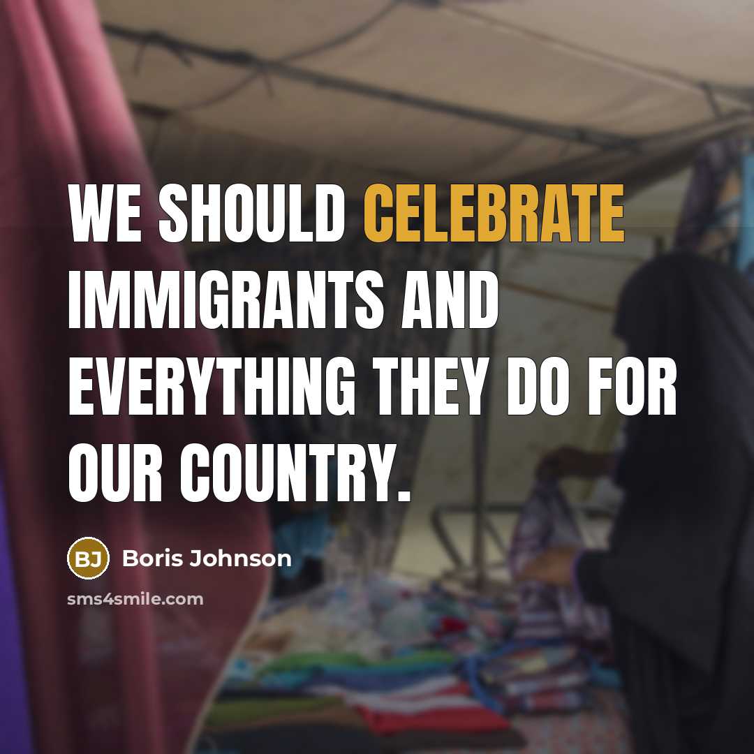 “We should celebrate immigrants and everything they do for our country.” quote by Boris Johnson