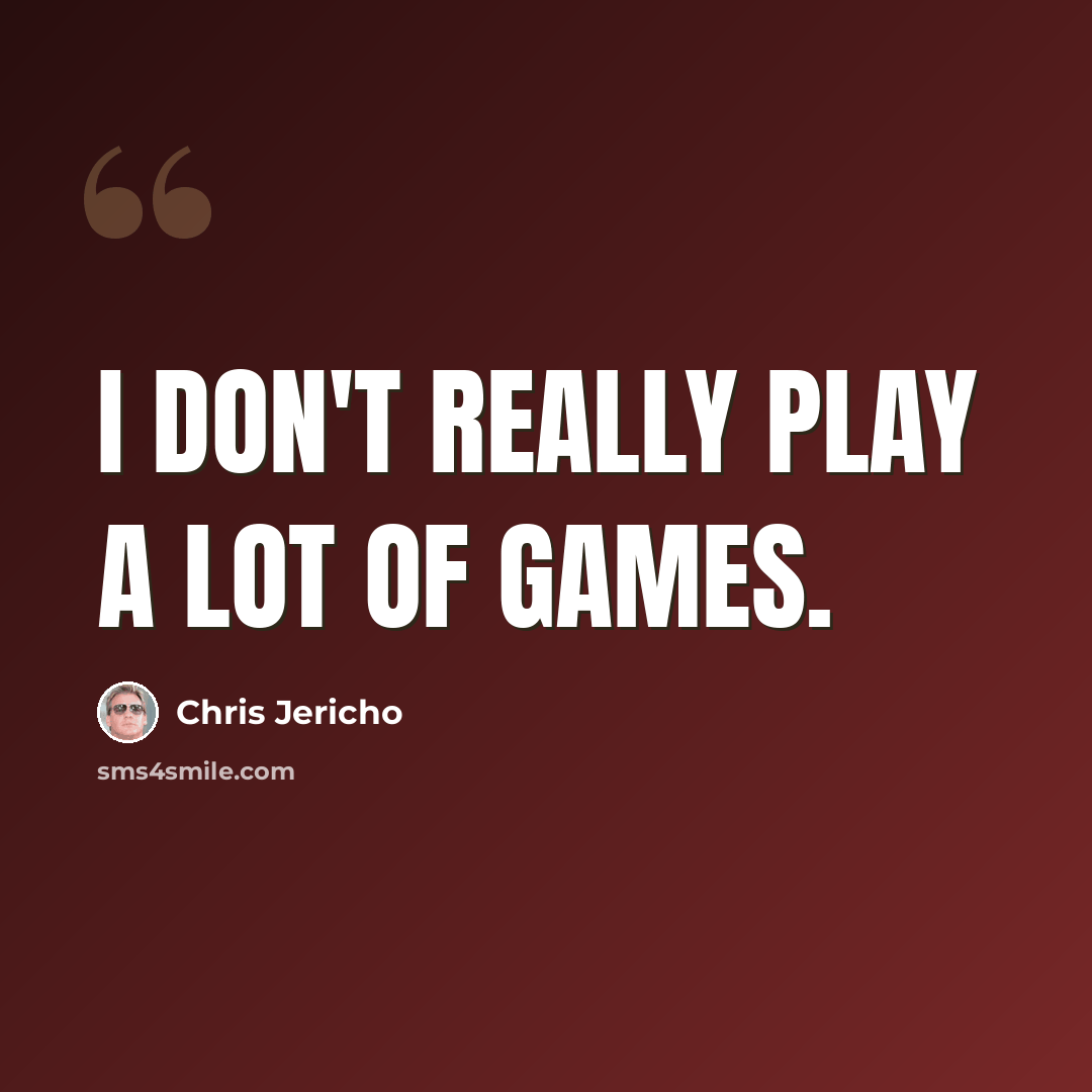 “I don't really play a lot of games.” quote by Chris Jericho