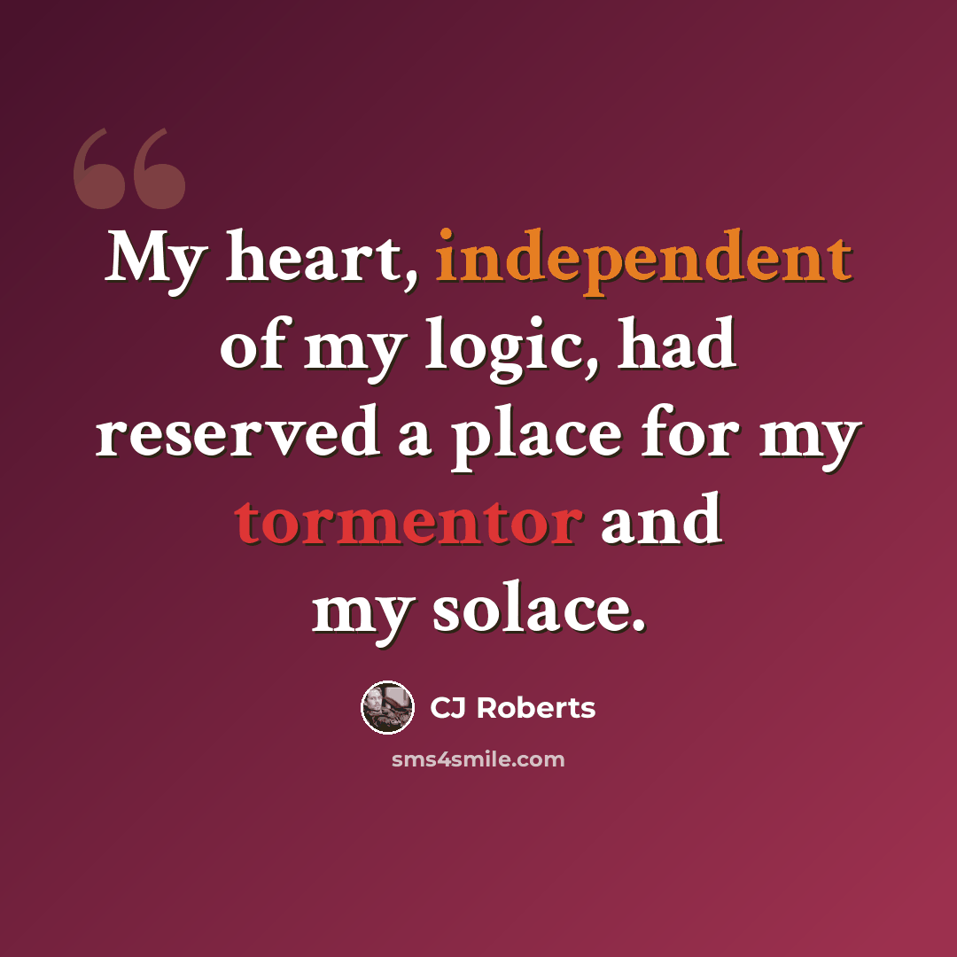 “My heart, independent of my logic, had reserved a place for my tormentor and my solace.” quote by CJ Roberts