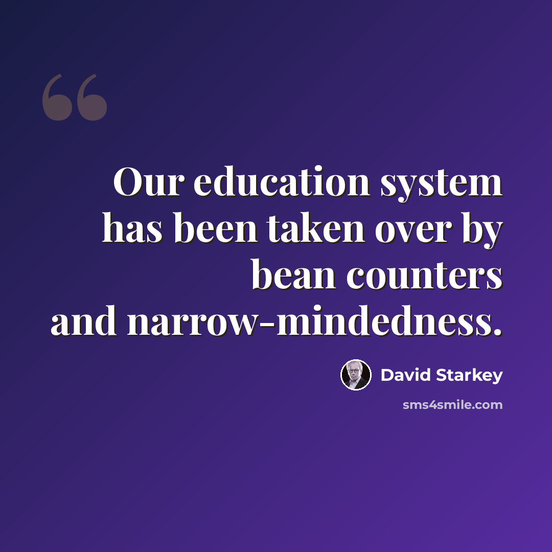 “Our education system has been taken over by bean counters and narrow-mindedness.” quote by David Starkey