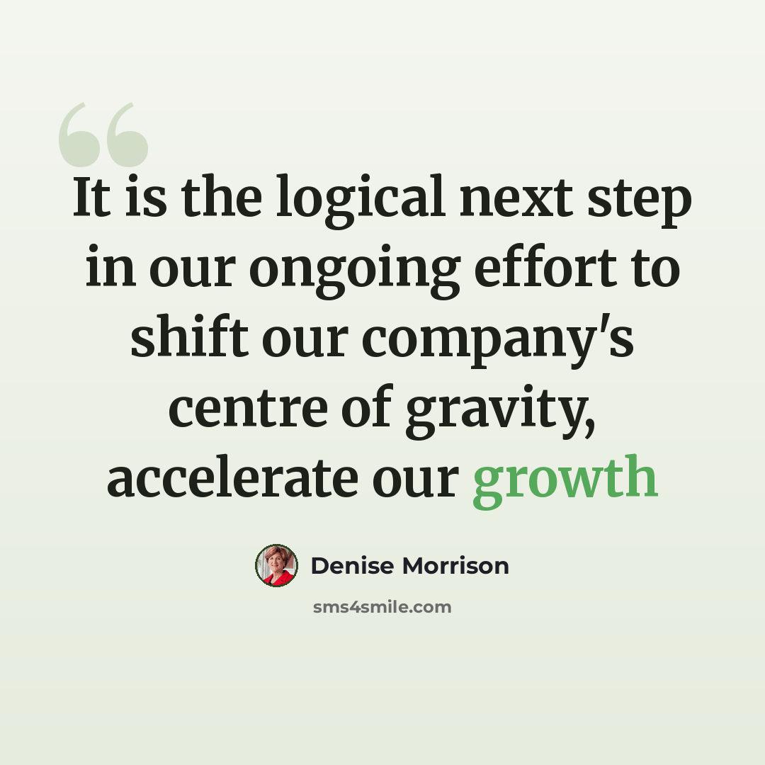 “It is the logical next step in our ongoing effort to shift our company's centre of gravity, accelerate our growth” quote by Denise Morrison