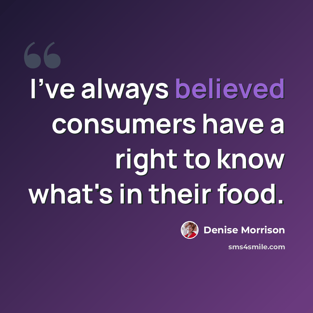 “I've always believed consumers have a right to know what's in their food.” quote by Denise Morrison