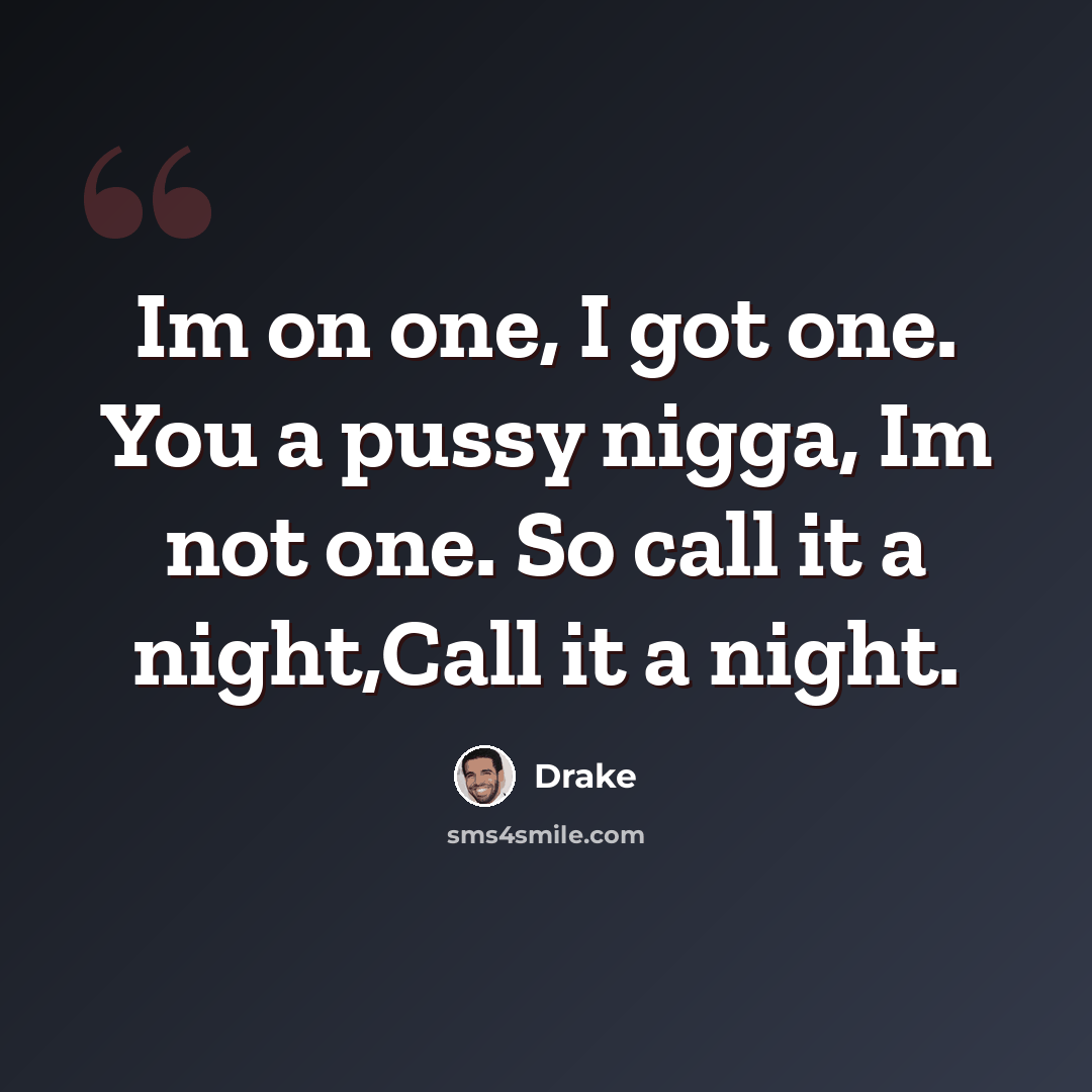 “Im on one, I got one. You a pussy nigga, Im not one. So call it a night,Call it a night.” quote by Drake