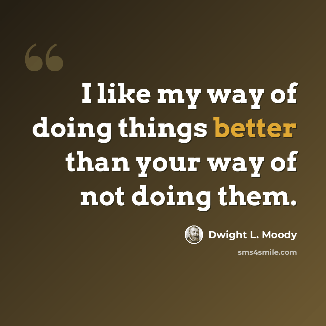 “I like my way of doing things better than your way of not doing them.” quote by Dwight L. Moody