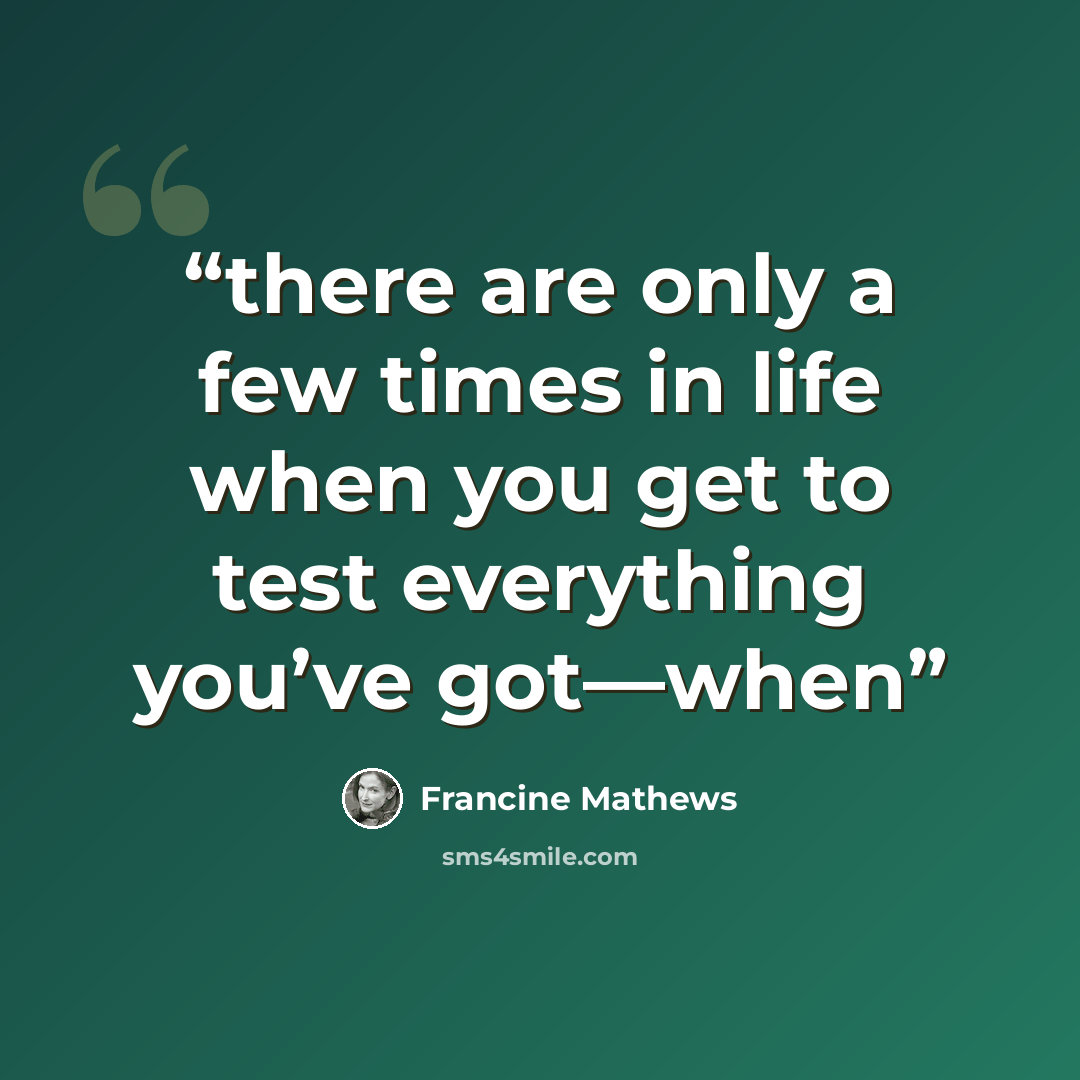 “there are only a few times in life when you get to test everything you’ve got—when” quote by Francine Mathews