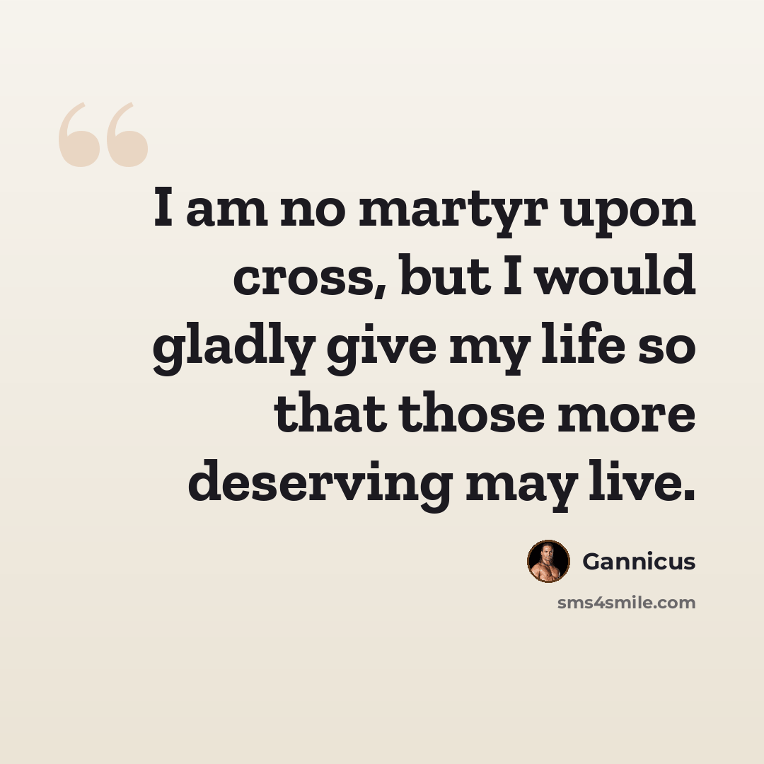 “I am no martyr upon cross, but I would gladly give my life so that those more deserving may live.” quote by Gannicus
