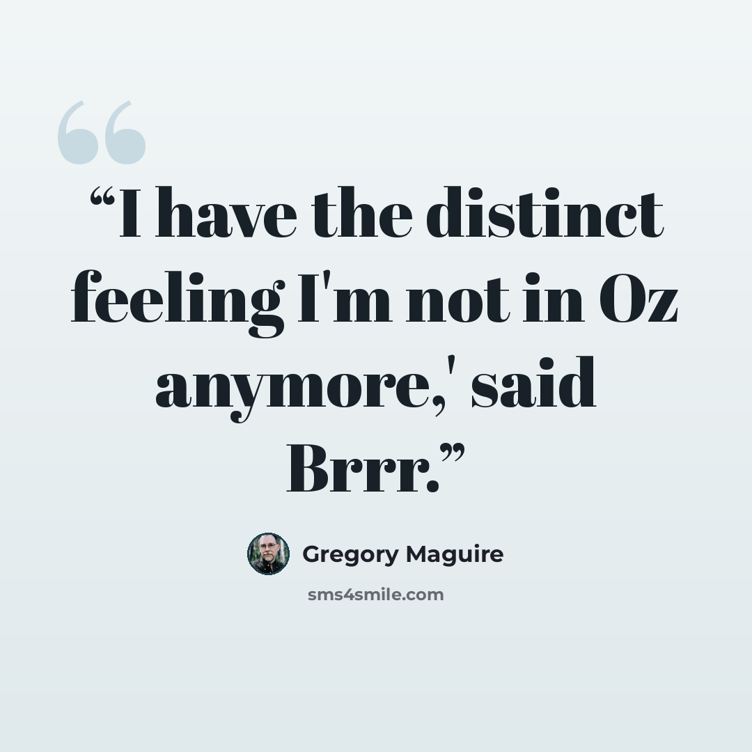 “I have the distinct feeling I'm not in Oz anymore,' said Brrr.” quote by Gregory Maguire