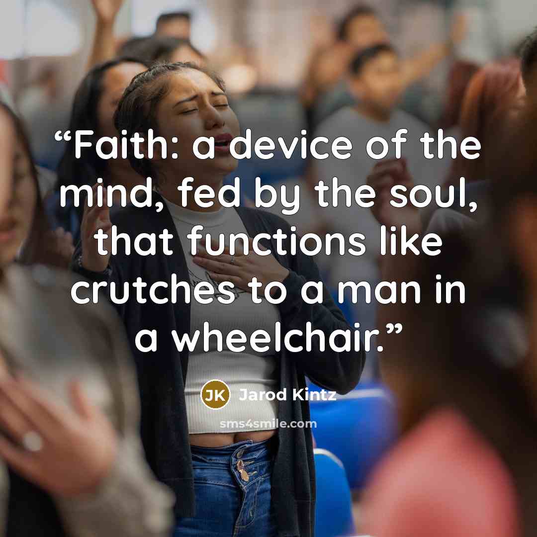 “Faith: a device of the mind, fed by the soul, that functions like crutches to a man in a wheelchair.” quote by Jarod Kintz