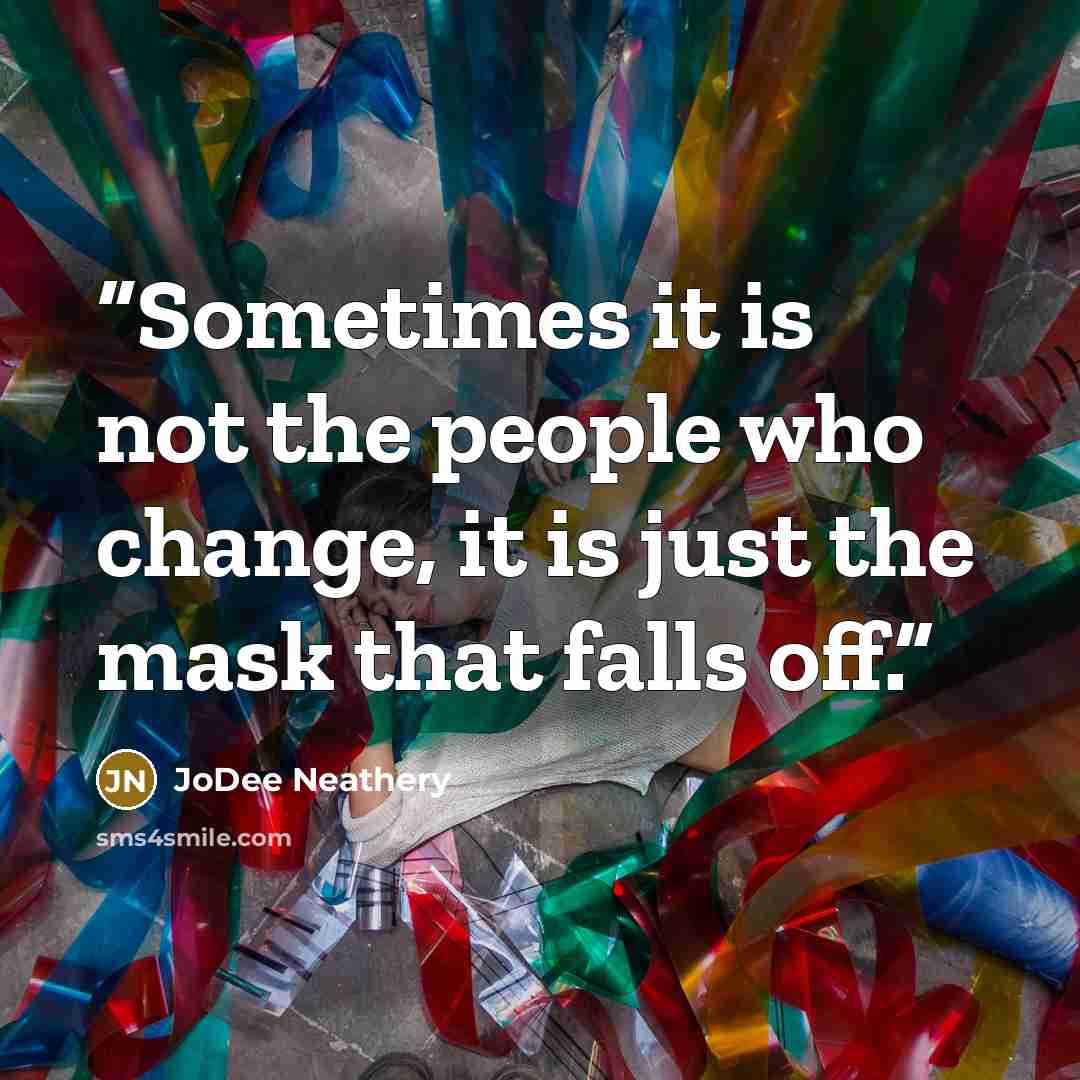 “Sometimes it is not the people who change, it is just the mask that falls off.” quote by JoDee Neathery