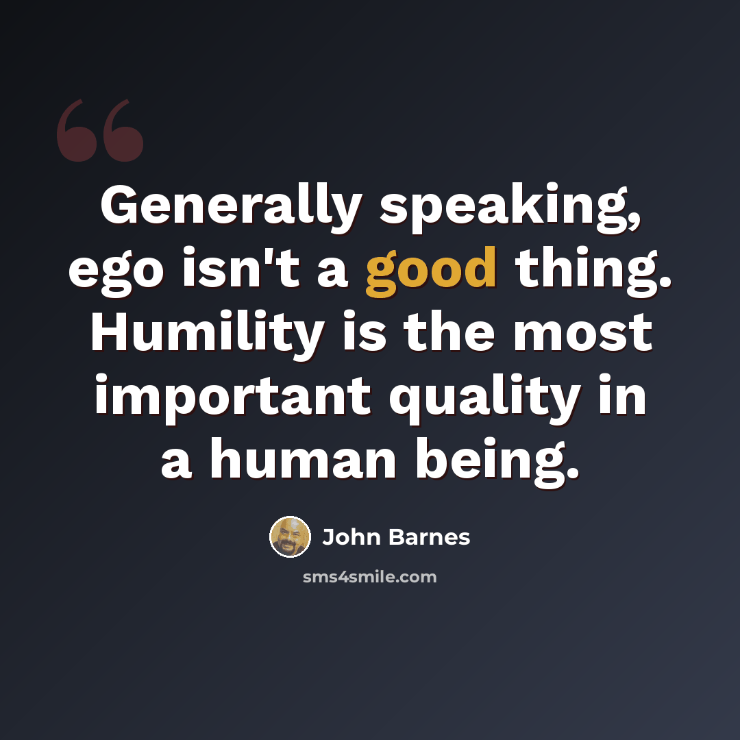 “Generally speaking, ego isn't a good thing. Humility is the most important quality in a human being.” quote by John Barnes