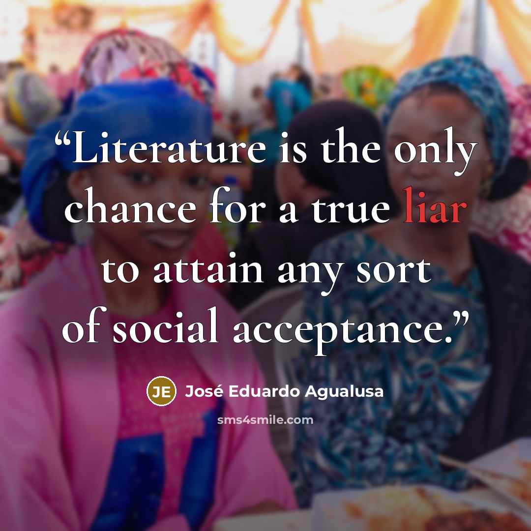 “Literature is the only chance for a true liar to attain any sort of social acceptance.” quote by José Eduardo Agualusa