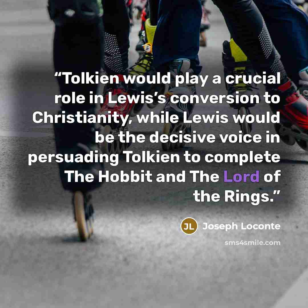 “Tolkien would play a crucial role in Lewis’s conversion to Christianity, while Lewis would be the decisive voice in persuading Tolkien to complete The Hobbit and The Lord of the Rings.” quote by Joseph Loconte