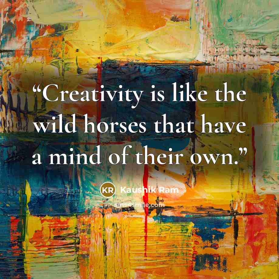 “Creativity is like the wild horses that have a mind of their own.” quote by Kaushik Ram