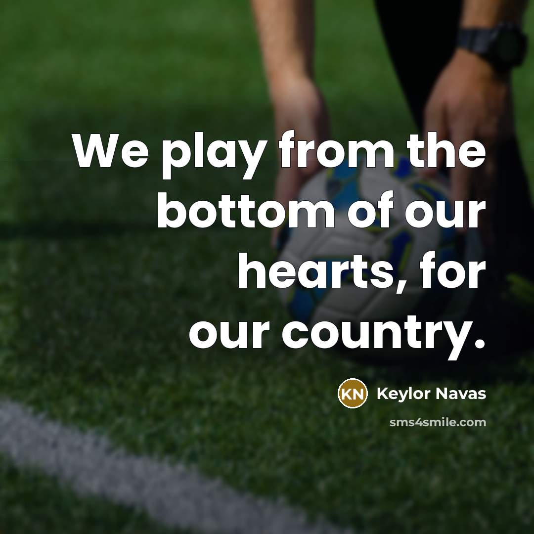 “We play from the bottom of our hearts, for our country.” quote by Keylor Navas