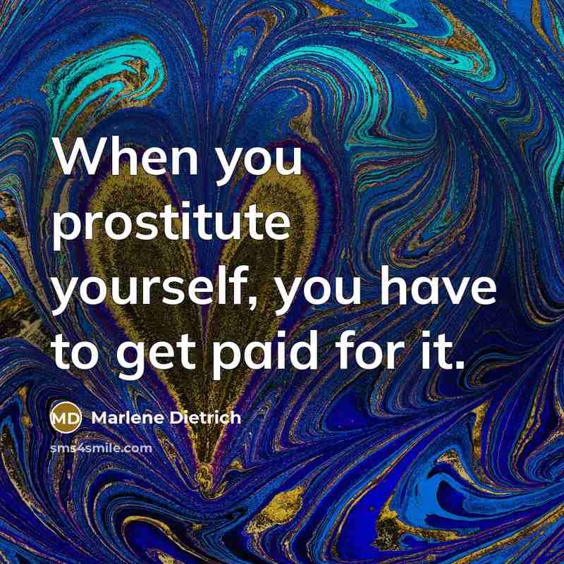 “When you prostitute yourself, you have to get paid for it.” quote by Marlene Dietrich