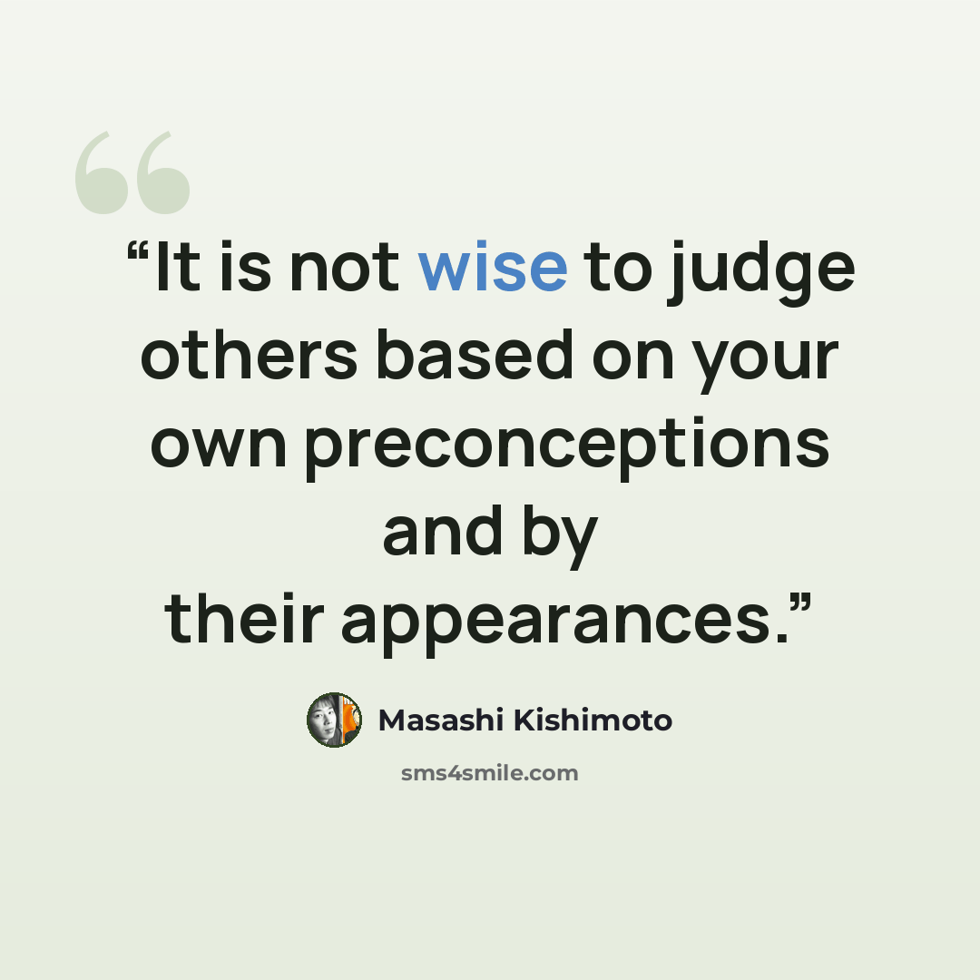 “It is not wise to judge others based on your own preconceptions and by their appearances.” quote by Masashi Kishimoto