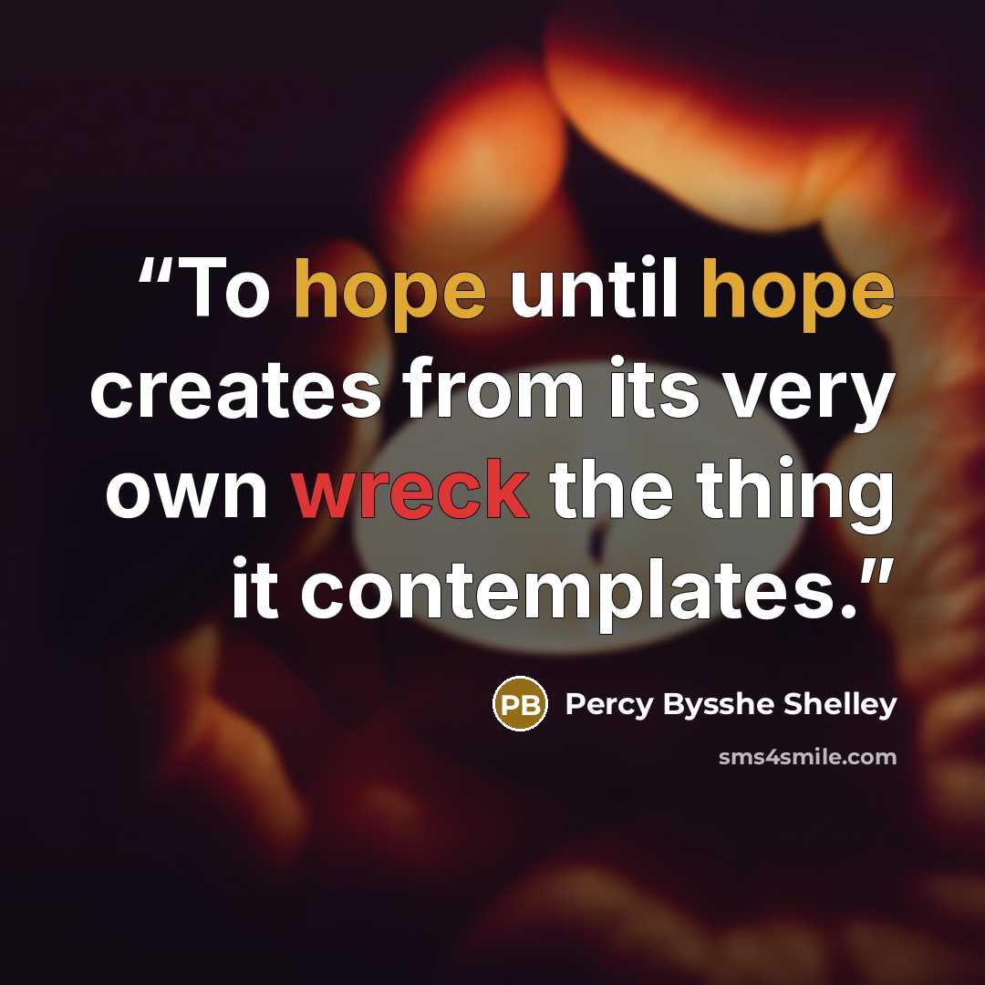 “To hope until hope creates from its very own wreck the thing it contemplates.” quote by Percy Bysshe Shelley