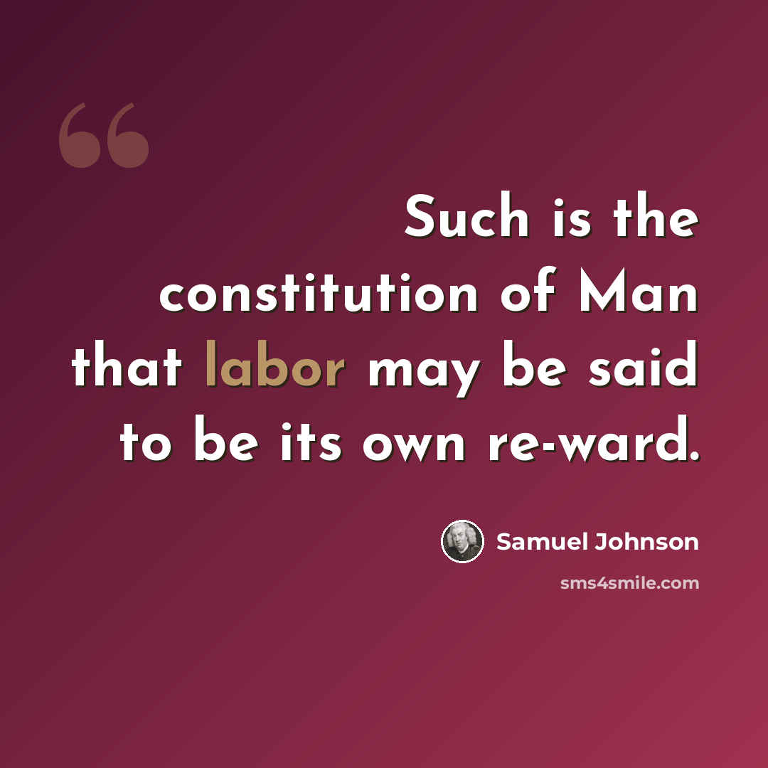 “Such is the constitution of Man that labor may be said to be its own re-ward.” quote by Samuel Johnson