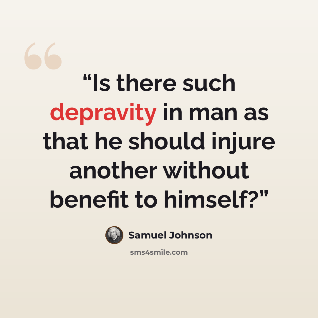 “Is there such depravity in man as that he should injure another without benefit to himself?” quote by Samuel Johnson
