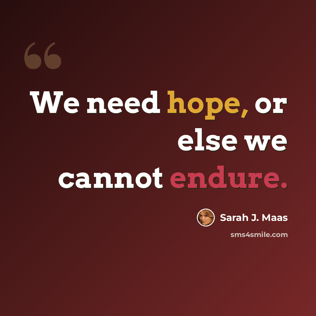 “We need hope, or else we cannot endure.” quote by Sarah J. Maas