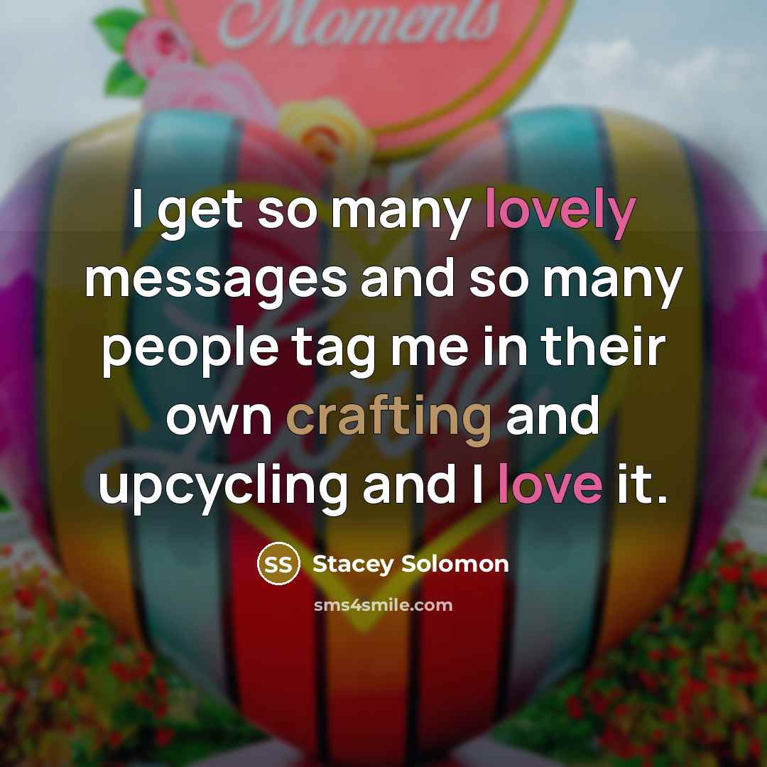 “I get so many lovely messages and so many people tag me in their own crafting and upcycling and I love it.” quote by Stacey Solomon