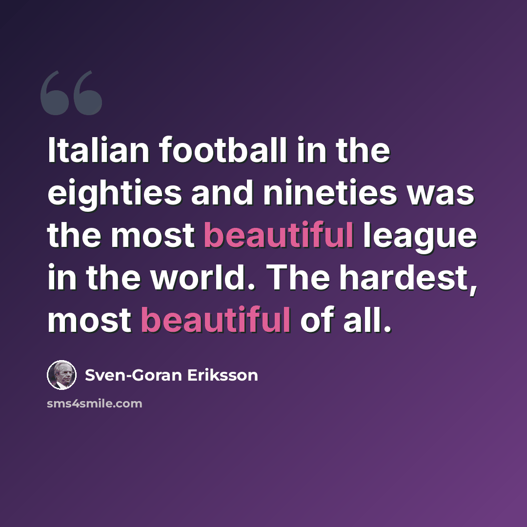 “Italian football in the eighties and nineties was the most beautiful league in the world. The hardest, most beautiful of all.” quote by Sven-Goran Eriksson