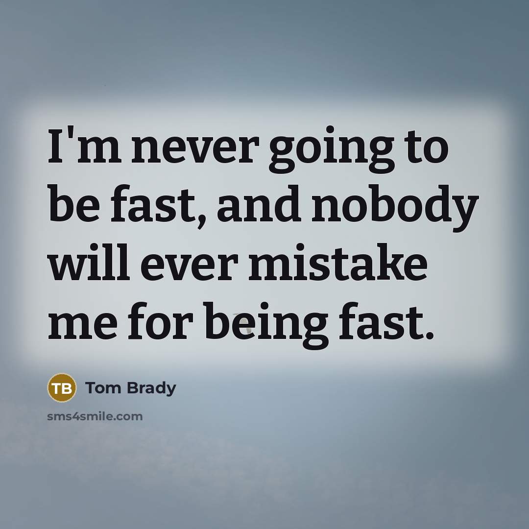 “I'm never going to be fast, and nobody will ever mistake me for being fast.” quote by Tom Brady