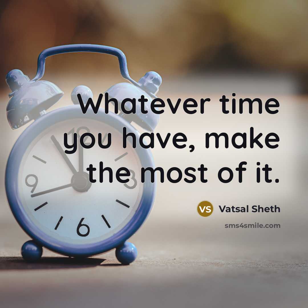 “Whatever time you have, make the most of it.” quote by Vatsal Sheth