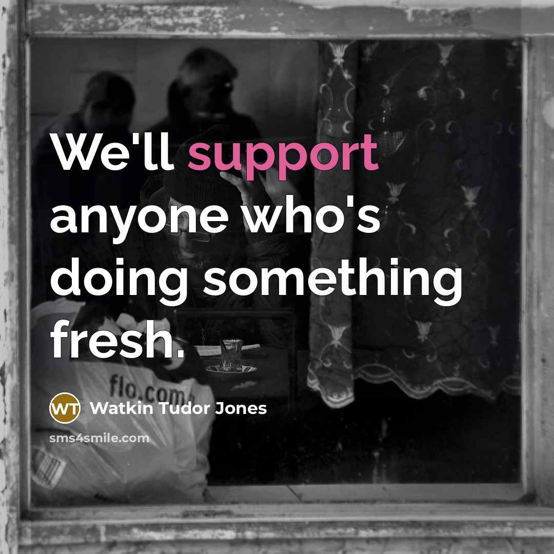 “We'll support anyone who's doing something fresh.” quote by Watkin Tudor Jones