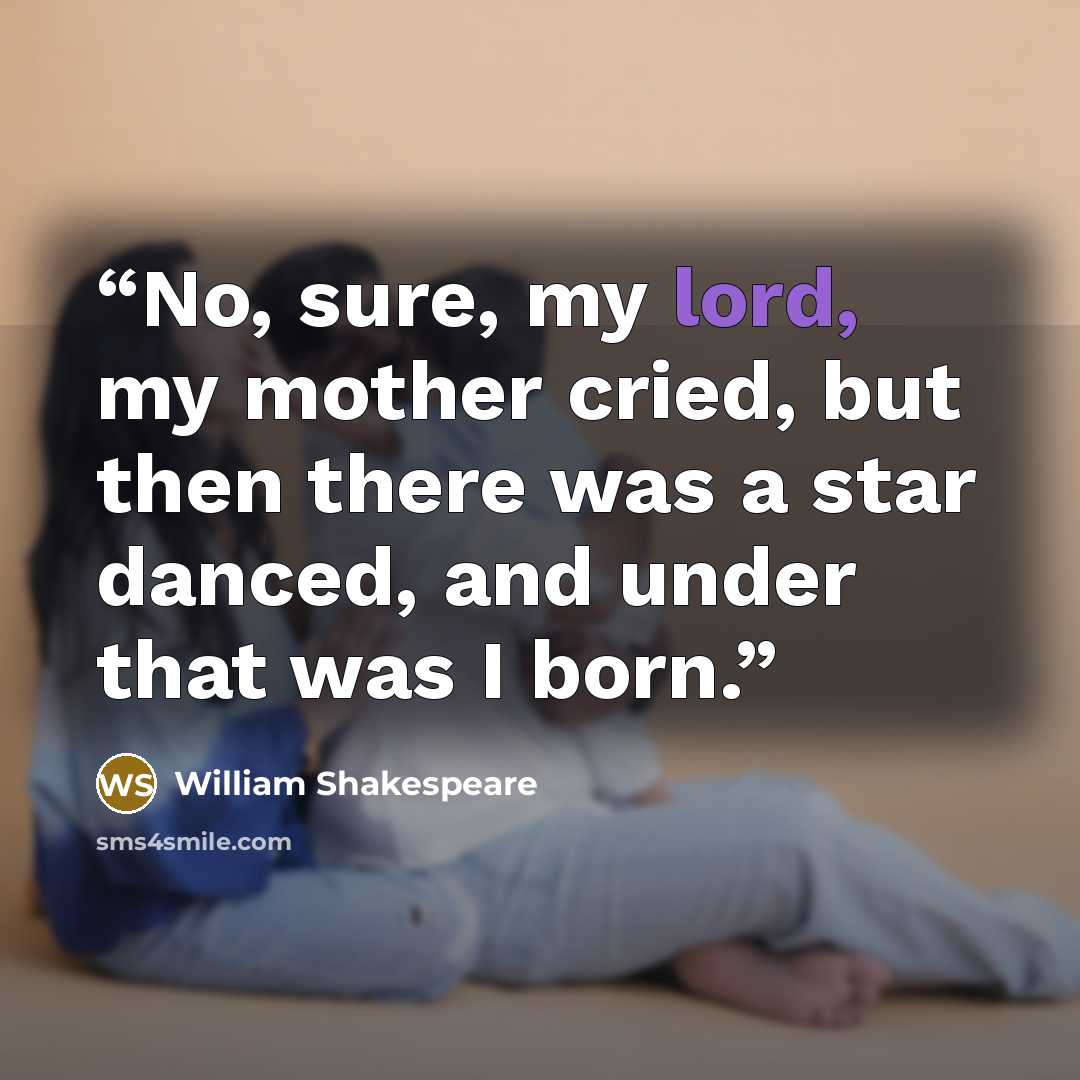 “No, sure, my lord, my mother cried, but then there was a star danced, and under that was I born.” quote by William Shakespeare