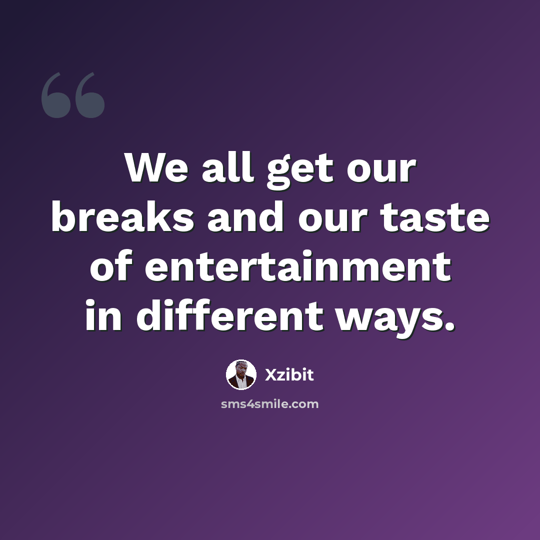 “We all get our breaks and our taste of entertainment in different ways.” quote by Xzibit