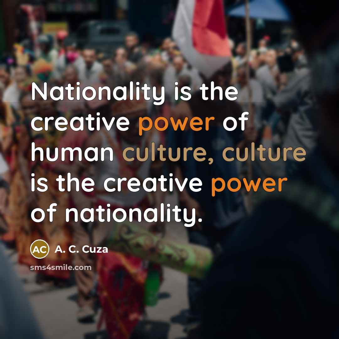 “Nationality is the creative power of human culture, culture is the creative power of nationality.” quote by A. C. Cuza