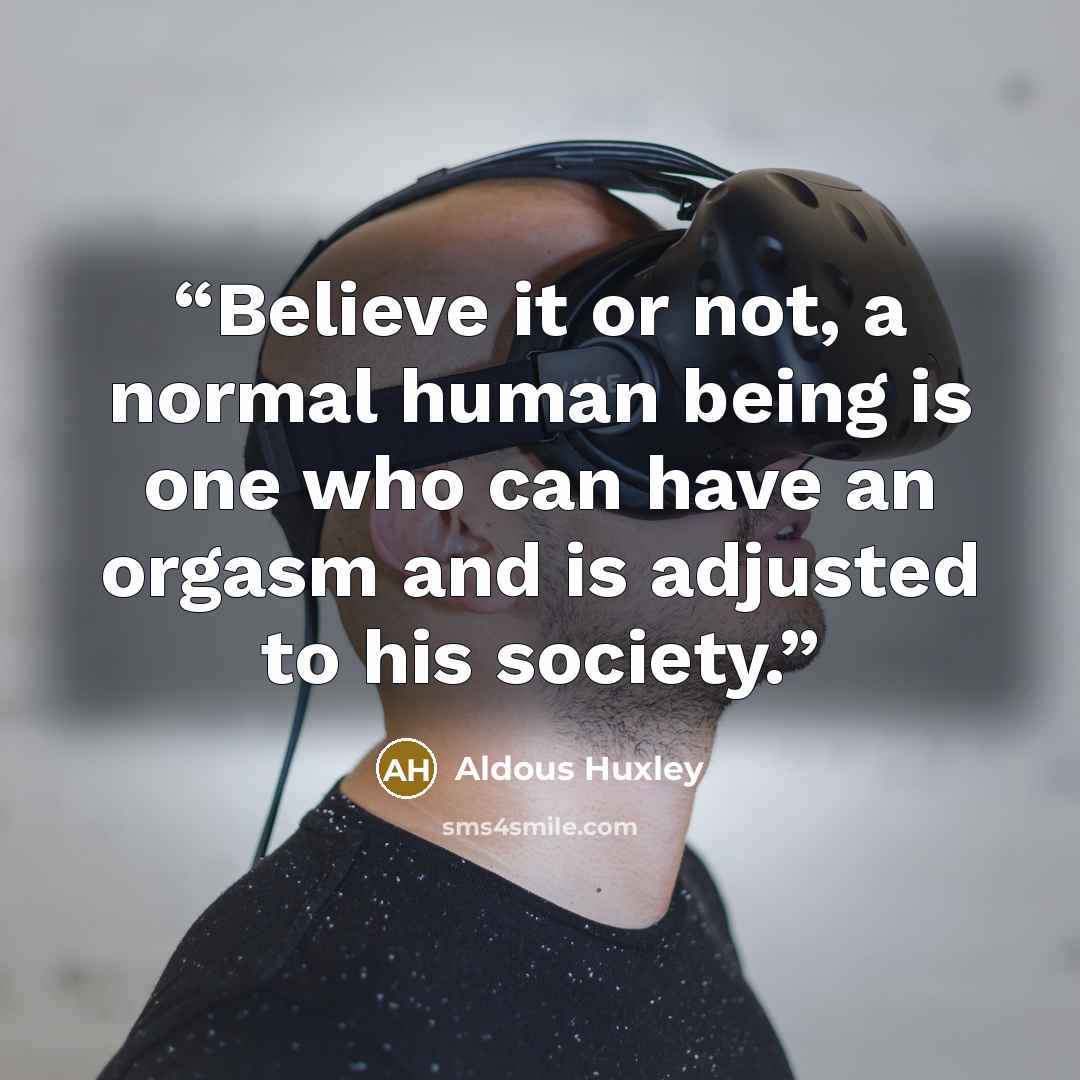 “Believe it or not, a normal human being is one who can have an orgasm and is adjusted to his society.” quote by Aldous Huxley