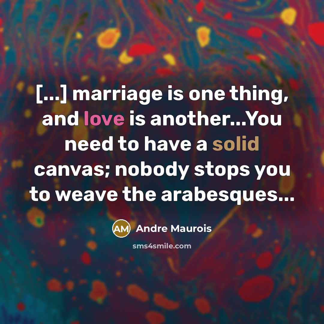 “[...] marriage is one thing, and love is another...You need to have a solid canvas; nobody stops you to weave the arabesques...” quote by Andre Maurois