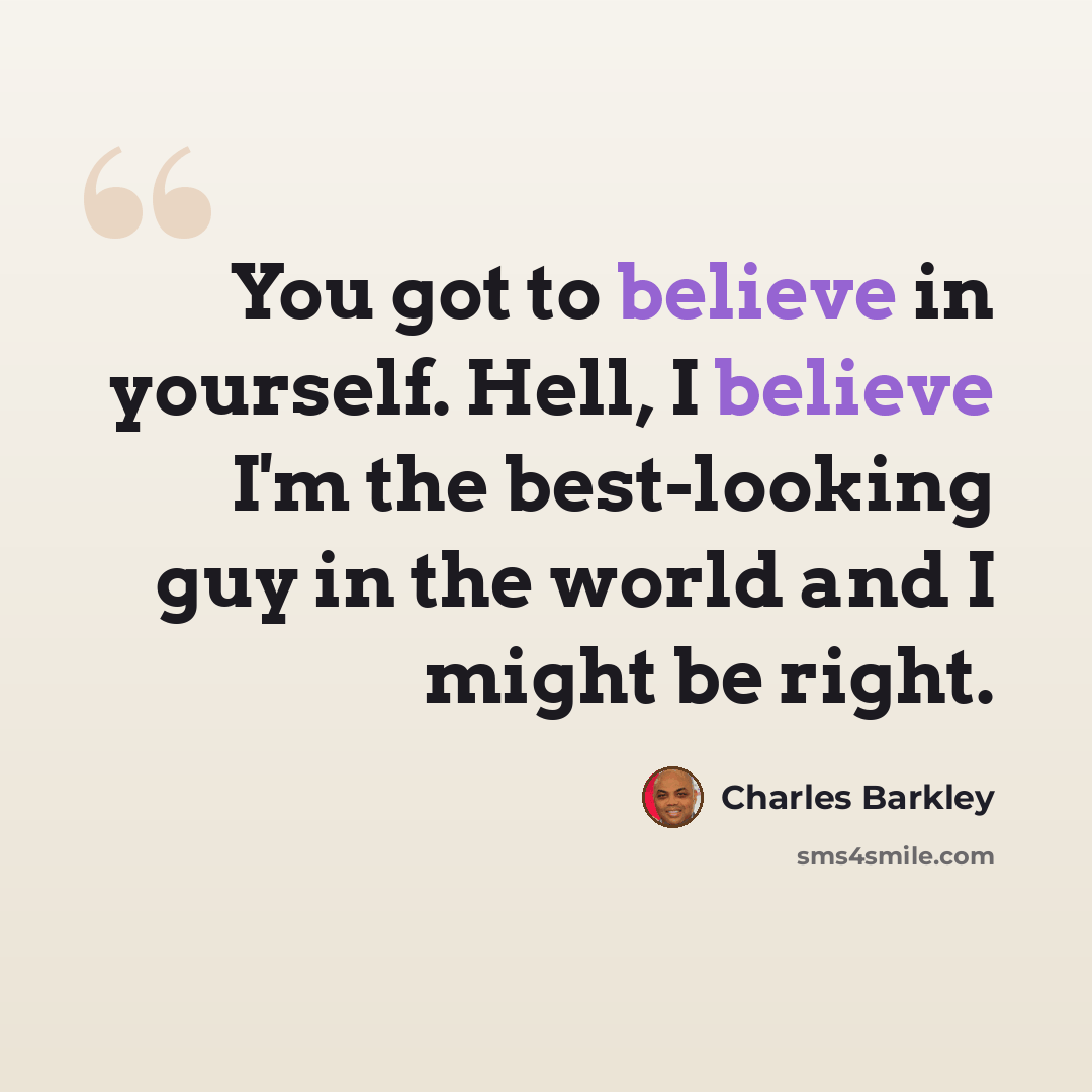 “You got to believe in yourself. Hell, I believe I'm the best-looking guy in the world and I might be right.” quote by Charles Barkley