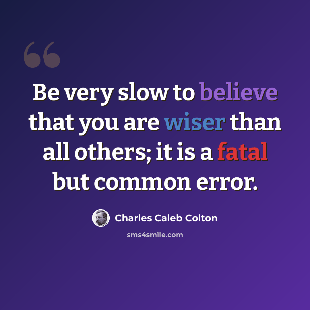 “Be very slow to believe that you are wiser than all others; it is a fatal but common error.” quote by Charles Caleb Colton