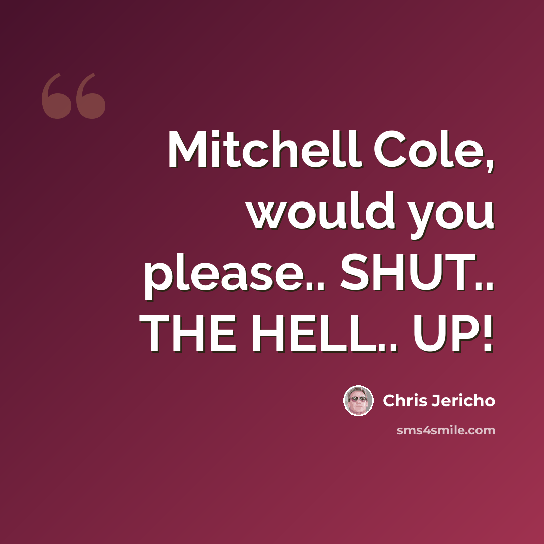 “Mitchell Cole, would you please.. SHUT.. THE HELL.. UP!” quote by Chris Jericho