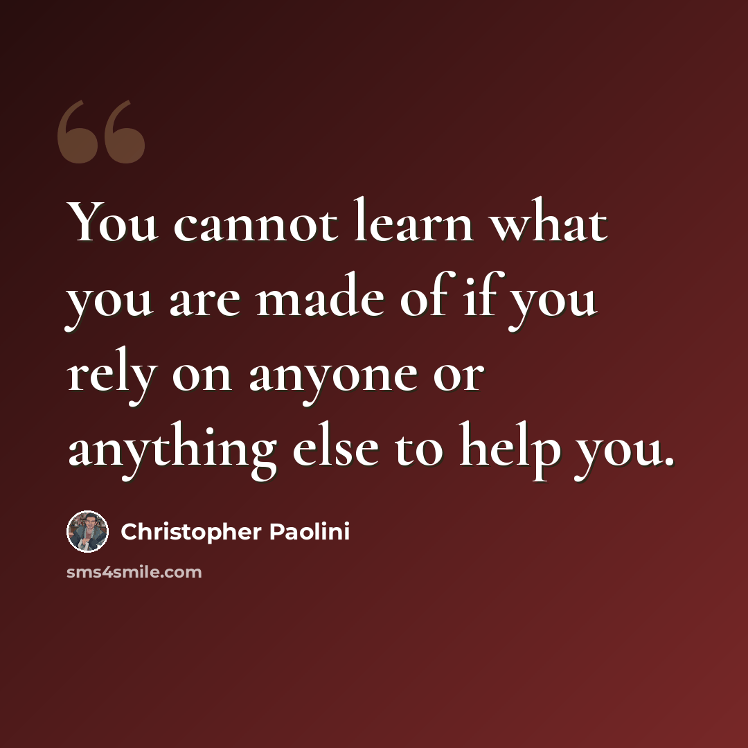 “You cannot learn what you are made of if you rely on anyone or anything else to help you.” quote by Christopher Paolini