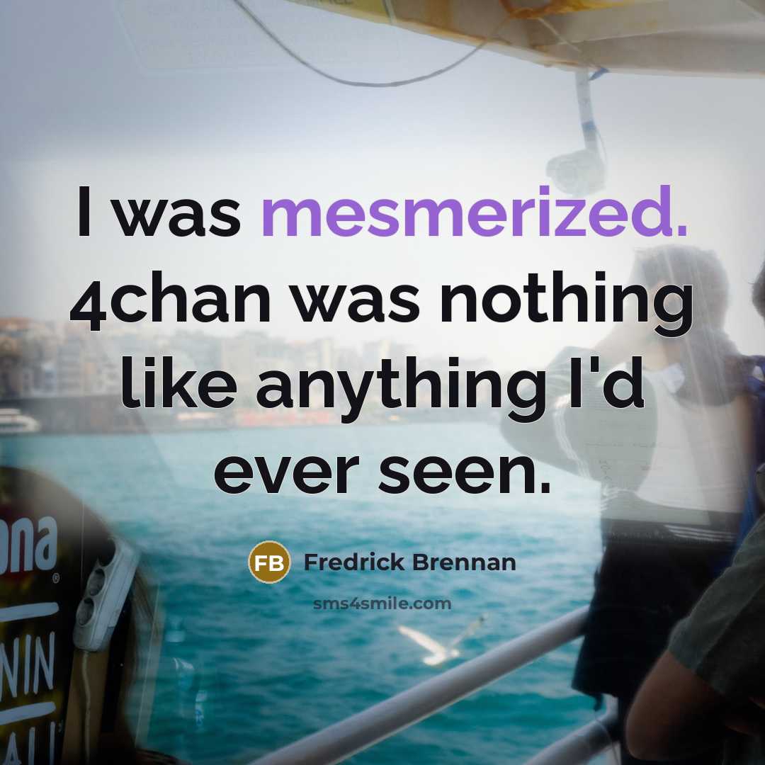 “I was mesmerized. 4chan was nothing like anything I'd ever seen.” quote by Fredrick Brennan