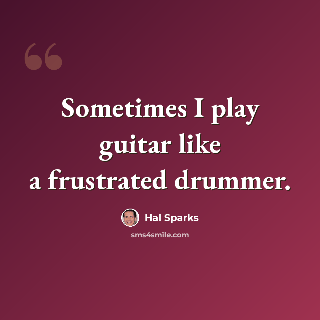 “Sometimes I play guitar like a frustrated drummer.” quote by Hal Sparks