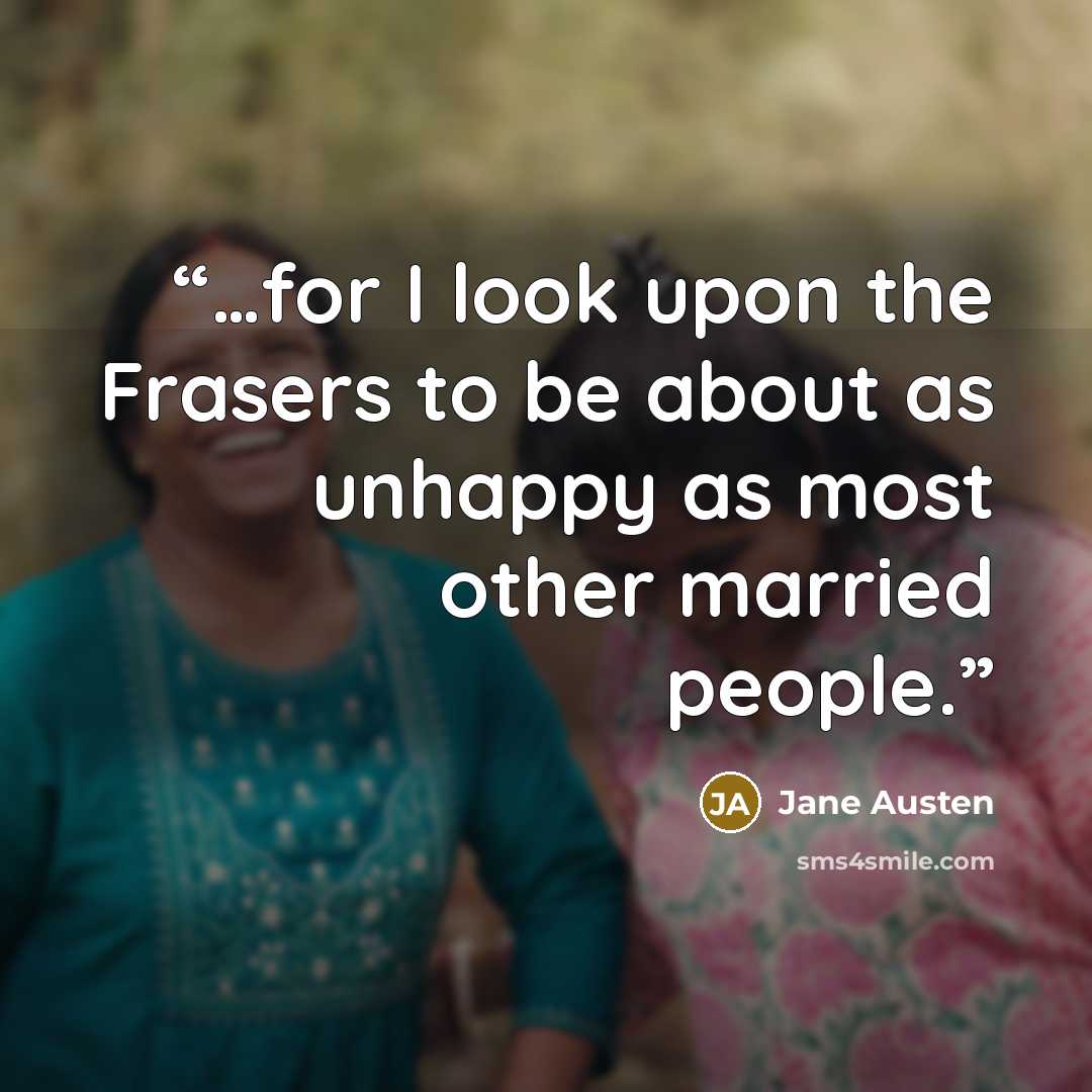 “…for I look upon the Frasers to be about as unhappy as most other married people.” quote by Jane Austen