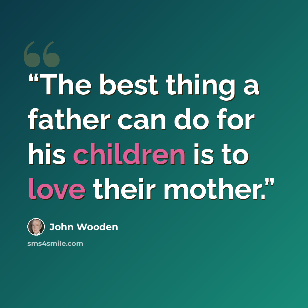 “The best thing a father can do for his children is to love their mother.” quote by John Wooden